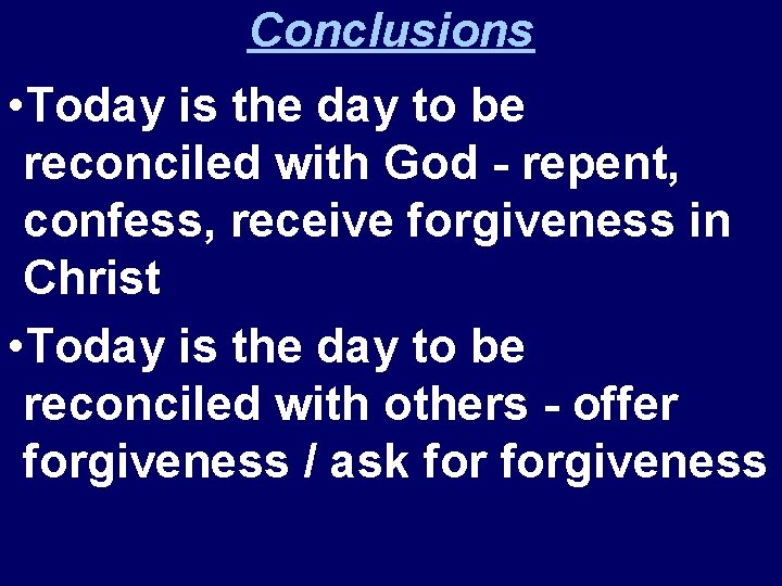 Conclusions • Today is the day to be reconciled with God - repent, confess,