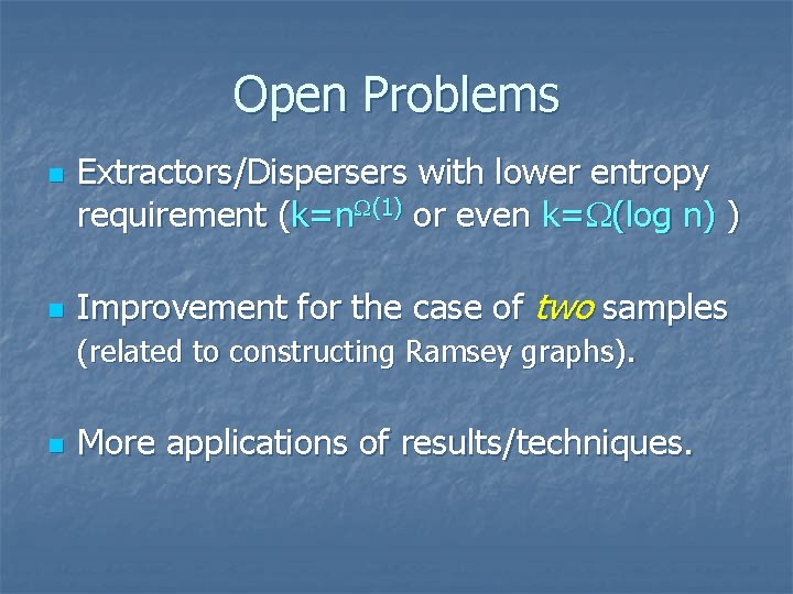 Open Problems n n n Extractors/Dispersers with lower entropy requirement (k=n (1) or even