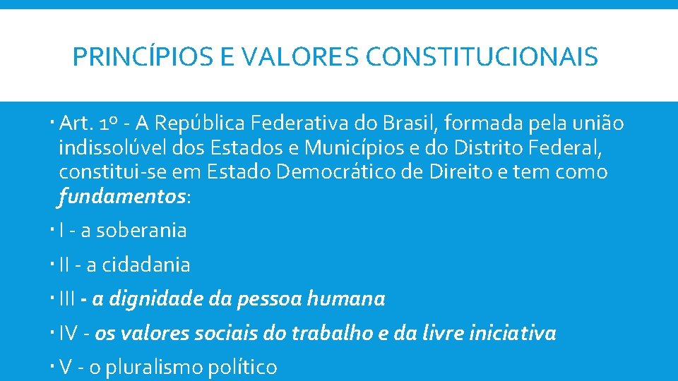 PRINCÍPIOS E VALORES CONSTITUCIONAIS Art. 1º - A República Federativa do Brasil, formada pela