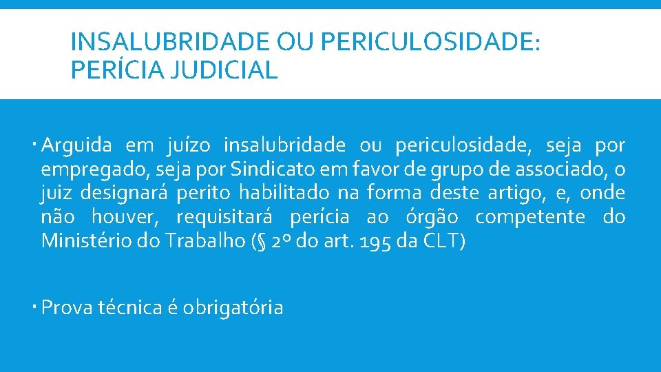 INSALUBRIDADE OU PERICULOSIDADE: PERÍCIA JUDICIAL Arguida em juízo insalubridade ou periculosidade, seja por empregado,