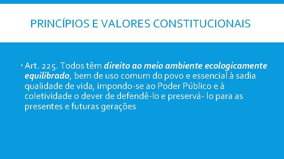 PRINCÍPIOS E VALORES CONSTITUCIONAIS Art. 225. Todos têm direito ao meio ambiente ecologicamente equilibrado,