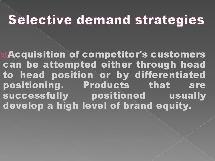 Selective demand strategies Acquisition of competitor's customers can be attempted either through head to
