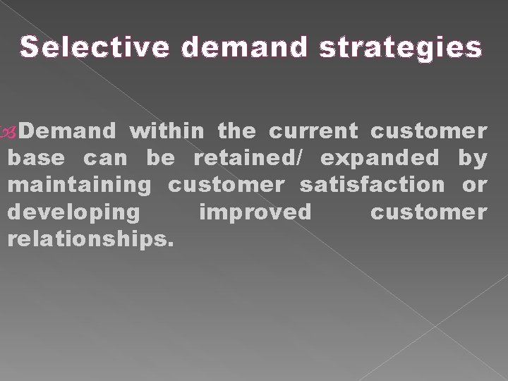Selective demand strategies Demand within the current customer base can be retained/ expanded by