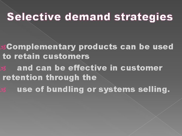 Selective demand strategies Complementary products can be used to retain customers and can be