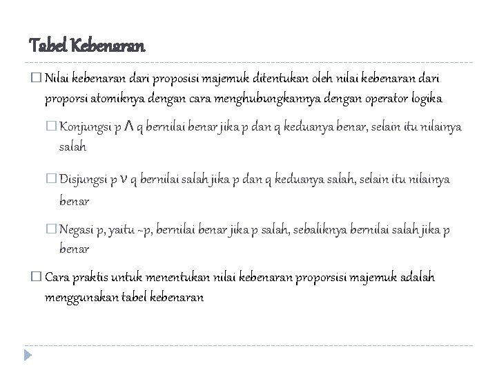 Tabel Kebenaran � Nilai kebenaran dari proposisi majemuk ditentukan oleh nilai kebenaran dari proporsi