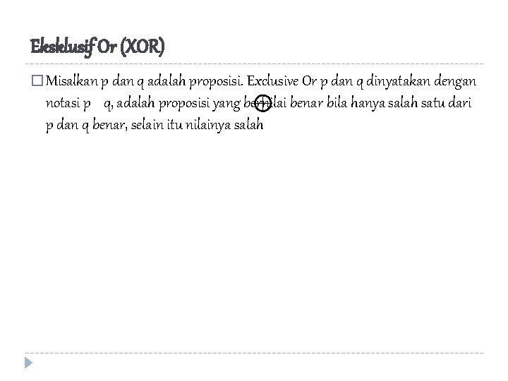 Eksklusif Or (XOR) � Misalkan p dan q adalah proposisi. Exclusive Or p dan