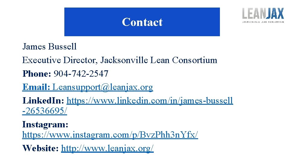 Contact James Bussell Executive Director, Jacksonville Lean Consortium Phone: 904 -742 -2547 Email: Leansupport@leanjax.