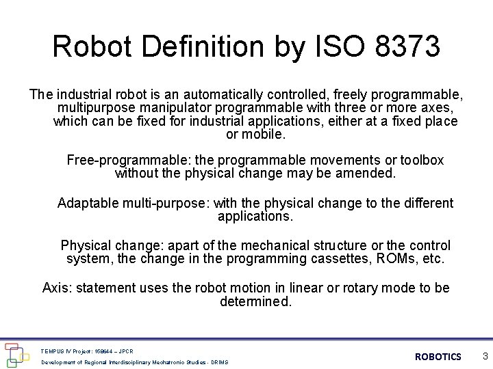 Robot Definition by ISO 8373 The industrial robot is an automatically controlled, freely programmable,