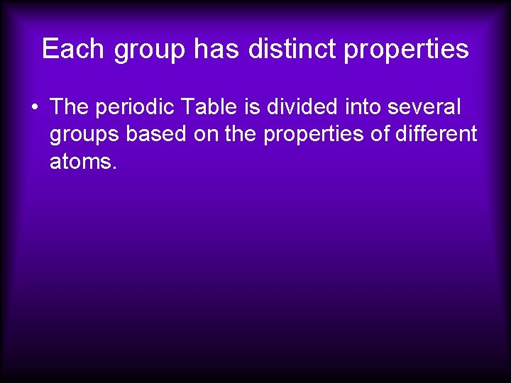 Each group has distinct properties • The periodic Table is divided into several groups Each group has distinct properties • The periodic Table is divided into several groups