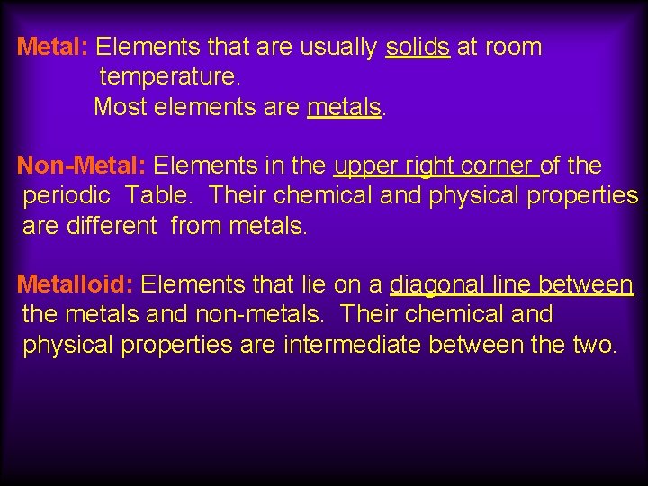 Metal: Elements that are usually solids at room temperature. Most elements are metals. Non-Metal: Metal: Elements that are usually solids at room temperature. Most elements are metals. Non-Metal: