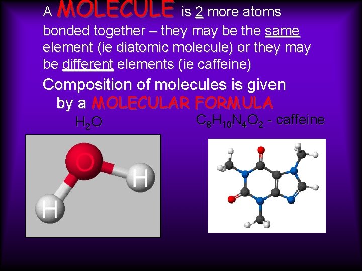 A MOLECULE is 2 more atoms bonded together – they may be the same A MOLECULE is 2 more atoms bonded together – they may be the same