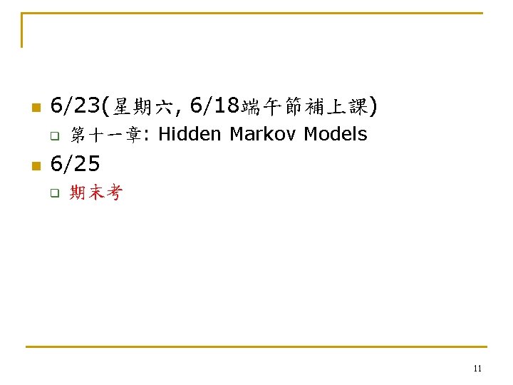 n 6/23(星期六, 6/18端午節補上課) q n 第十一章: Hidden Markov Models 6/25 q 期末考 11 