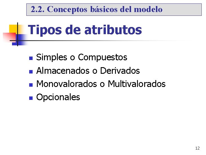 2. 2. Conceptos básicos del modelo Tipos de atributos Simples o Compuestos Almacenados o