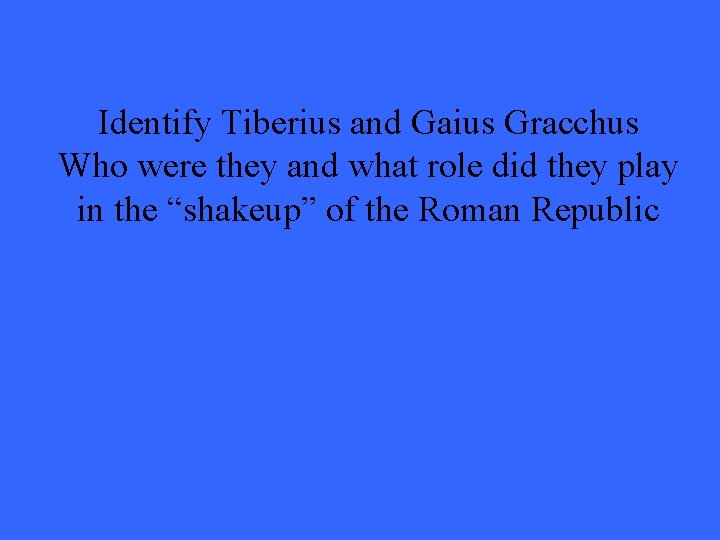Identify Tiberius and Gaius Gracchus Who were they and what role did they play