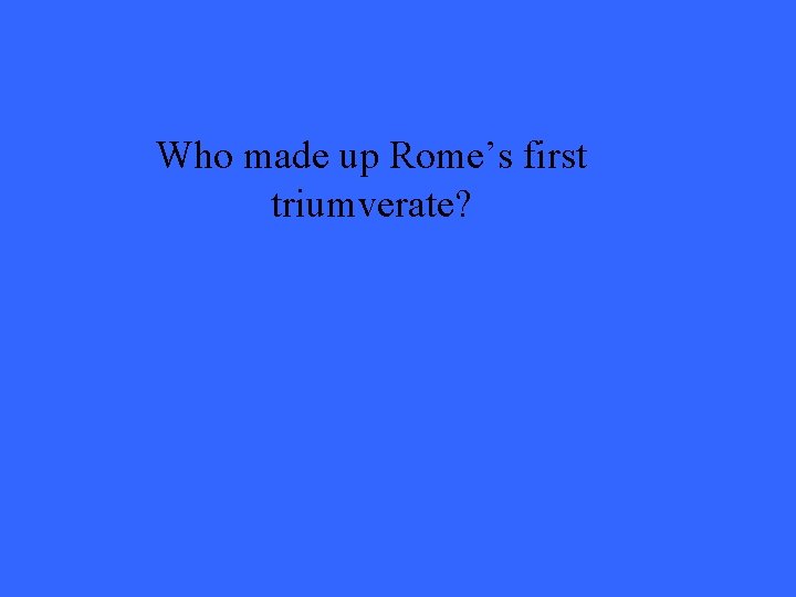 Who made up Rome’s first triumverate? 