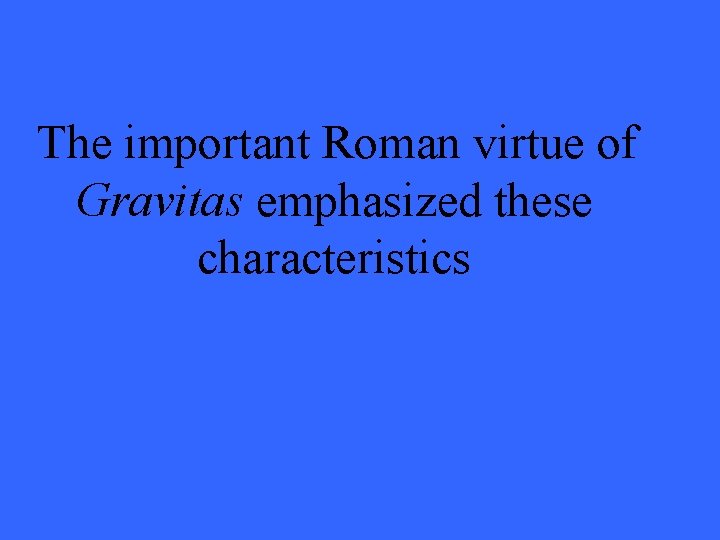 The important Roman virtue of Gravitas emphasized these characteristics 