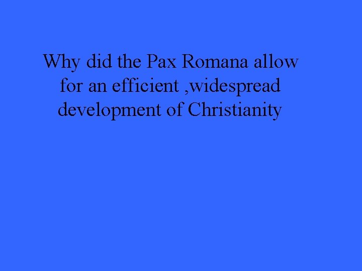 Why did the Pax Romana allow for an efficient , widespread development of Christianity