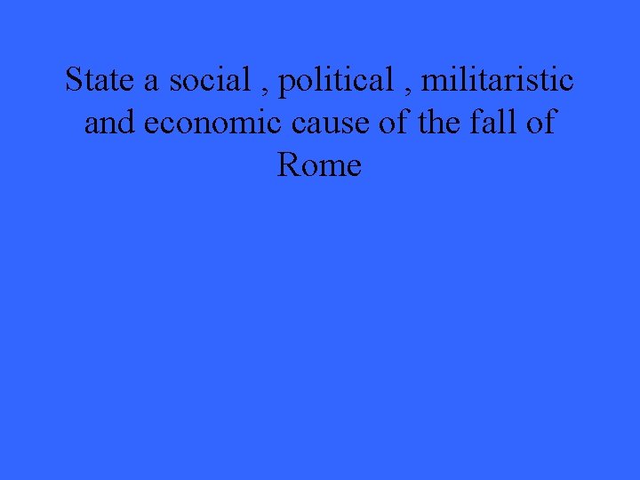 State a social , political , militaristic and economic cause of the fall of