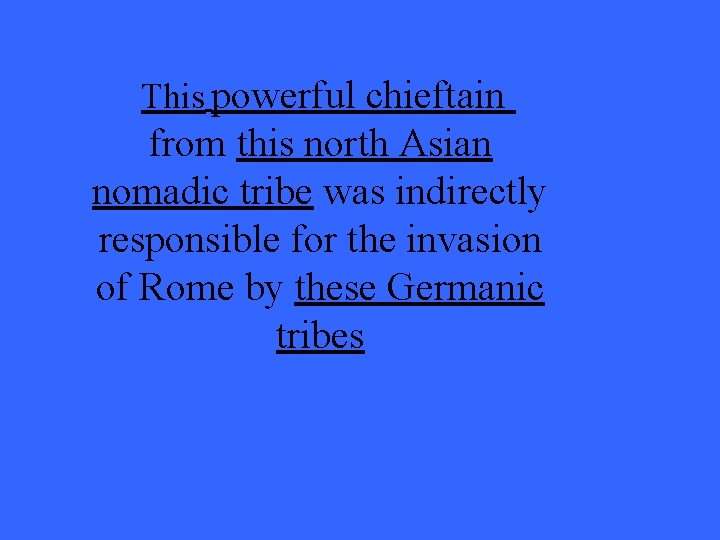 This powerful chieftain from this north Asian nomadic tribe was indirectly responsible for the