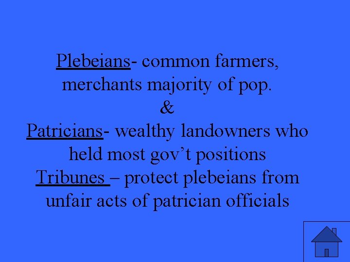 Plebeians- common farmers, merchants majority of pop. & Patricians- wealthy landowners who held most