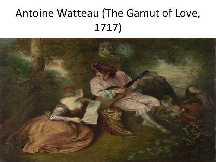 Antoine Watteau (The Gamut of Love, 1717) 