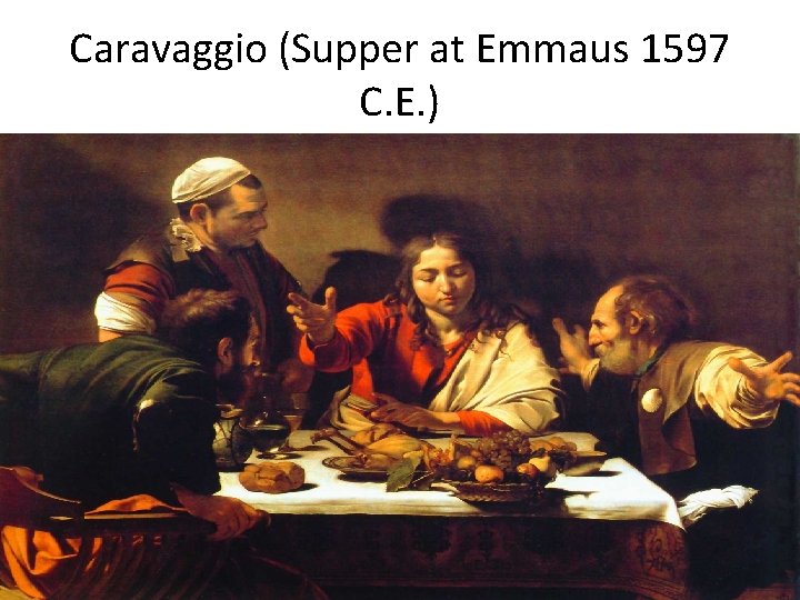 Caravaggio (Supper at Emmaus 1597 C. E. ) 