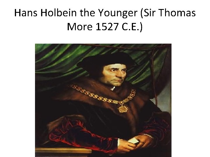 Hans Holbein the Younger (Sir Thomas More 1527 C. E. ) 