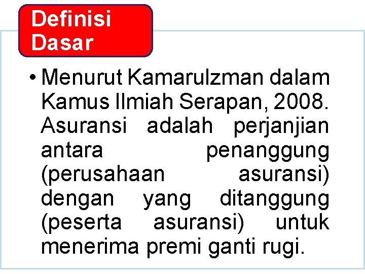 Definisi Dasar • Menurut Kamarulzman dalam Kamus Ilmiah Serapan, 2008. Asuransi adalah perjanjian antara