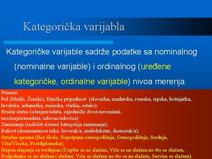 Kategorička varijabla Kategoričke varijable sadrže podatke sa nominalnog (nominalne varijable) i ordinalnog (uređene kategoričke,