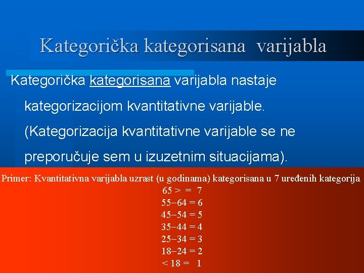 Kategorička kategorisana varijabla nastaje kategorizacijom kvantitativne varijable. (Kategorizacija kvantitativne varijable se ne preporučuje sem