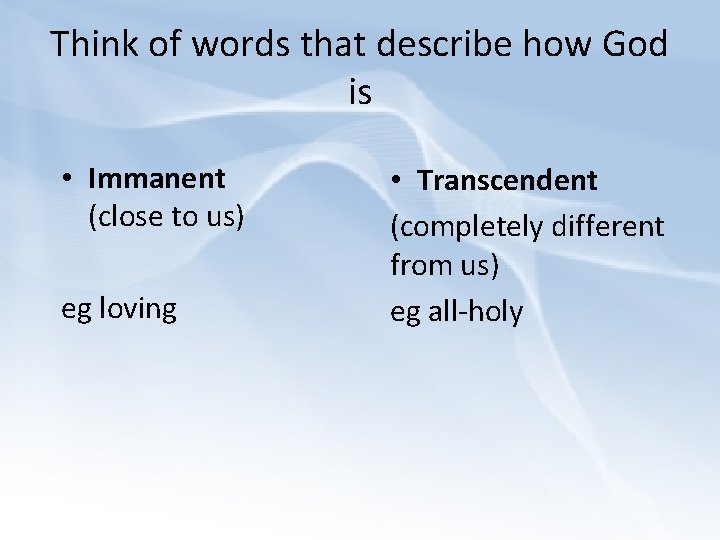 Think of words that describe how God is • Immanent (close to us) eg