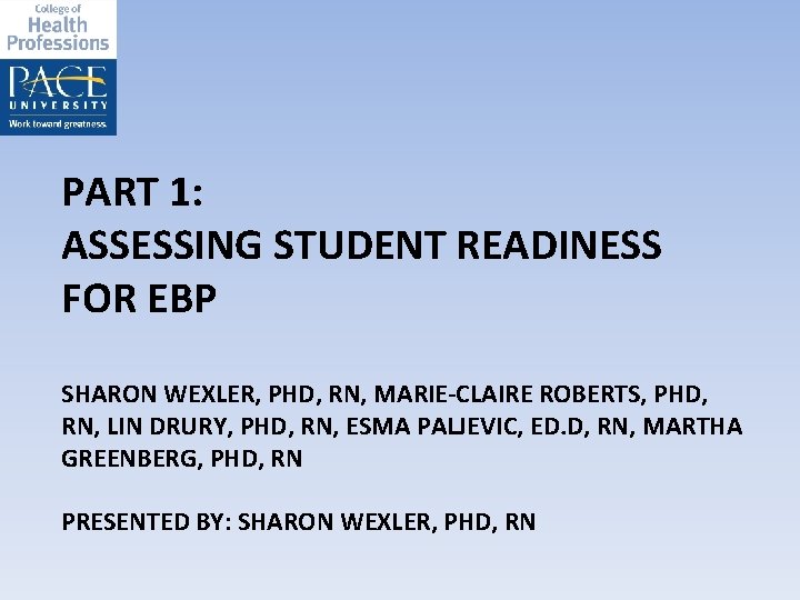 PART 1: ASSESSING STUDENT READINESS FOR EBP SHARON WEXLER, PHD, RN, MARIE-CLAIRE ROBERTS, PHD,