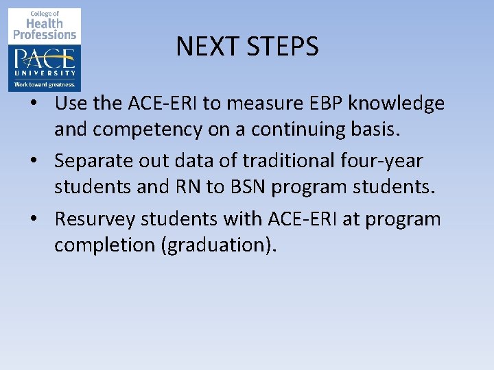 NEXT STEPS • Use the ACE-ERI to measure EBP knowledge and competency on a