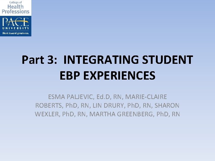 Part 3: INTEGRATING STUDENT EBP EXPERIENCES ESMA PALJEVIC, Ed. D, RN, MARIE-CLAIRE ROBERTS, Ph.