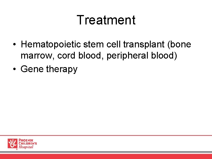 Treatment • Hematopoietic stem cell transplant (bone marrow, cord blood, peripheral blood) • Gene
