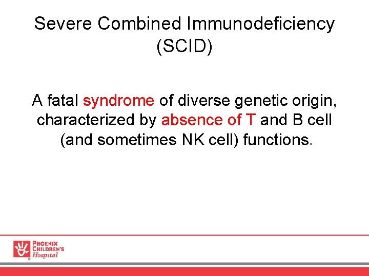 Severe Combined Immunodeficiency (SCID) A fatal syndrome of diverse genetic origin, characterized by absence