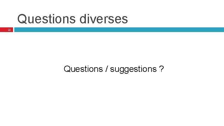 Questions diverses 22 Questions / suggestions ? 