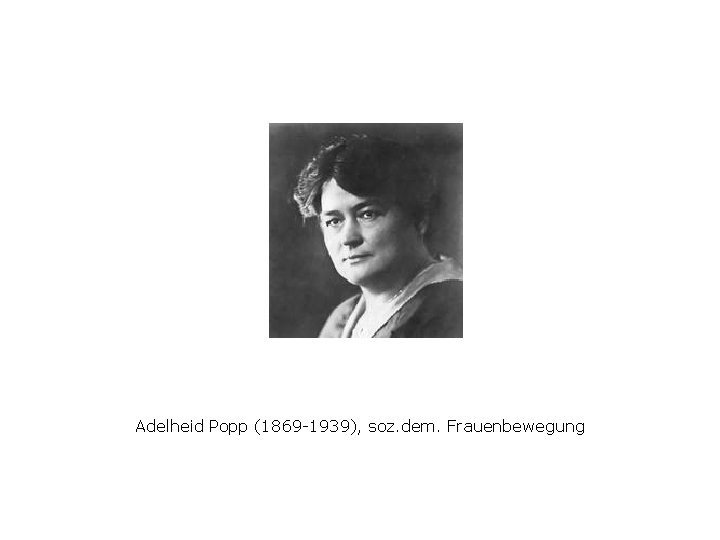 Adelheid Popp (1869 -1939), soz. dem. Frauenbewegung 