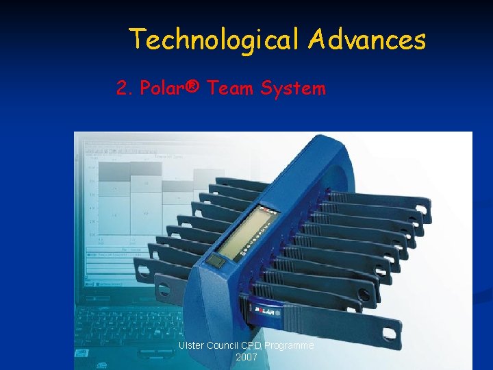 Technological Advances 2. Polar® Team System Ulster Council CPD Programme 2007 