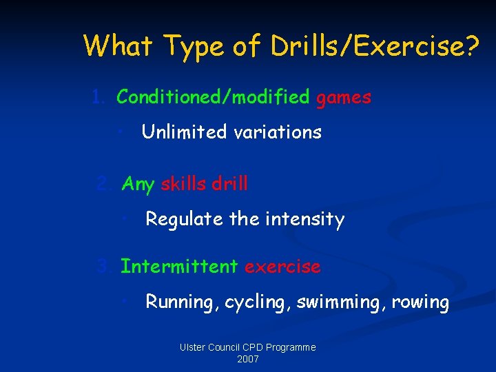 What Type of Drills/Exercise? 1. Conditioned/modified games • Unlimited variations 2. Any skills drill