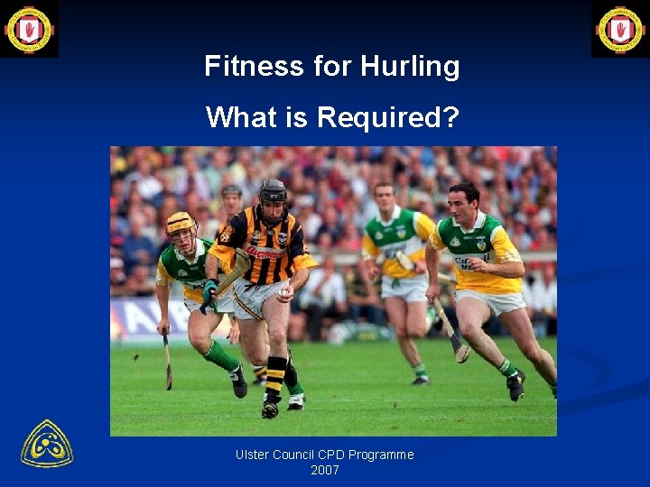 Fitness for Hurling What is Required? Ulster Council CPD Programme 2007 