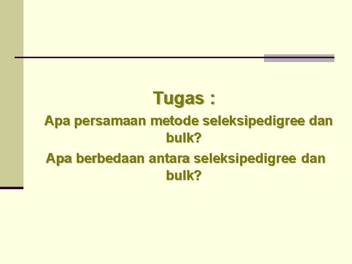 Tugas : Apa persamaan metode seleksipedigree dan bulk? Apa berbedaan antara seleksipedigree dan bulk? Tugas : Apa persamaan metode seleksipedigree dan bulk? Apa berbedaan antara seleksipedigree dan bulk?