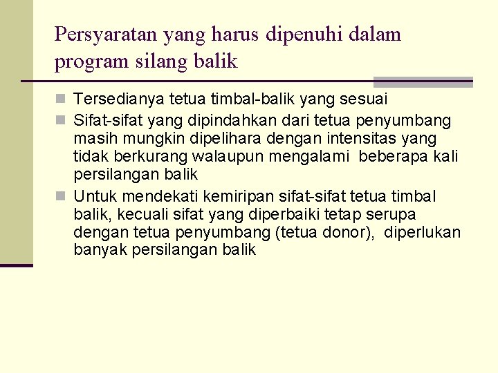 Persyaratan yang harus dipenuhi dalam program silang balik n Tersedianya tetua timbal-balik yang sesuai Persyaratan yang harus dipenuhi dalam program silang balik n Tersedianya tetua timbal-balik yang sesuai