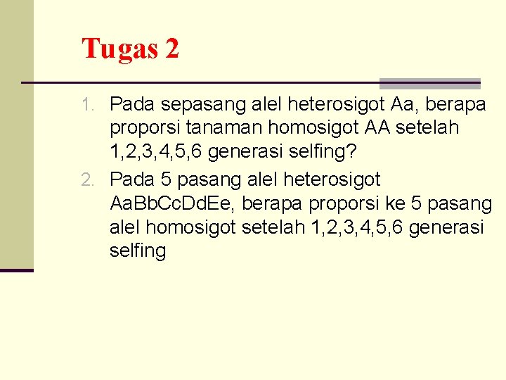 Tugas 2 1. Pada sepasang alel heterosigot Aa, berapa proporsi tanaman homosigot AA setelah Tugas 2 1. Pada sepasang alel heterosigot Aa, berapa proporsi tanaman homosigot AA setelah
