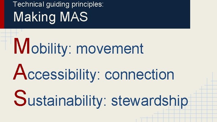 Technical guiding principles: Making MAS Mobility: movement Accessibility: connection Sustainability: stewardship 