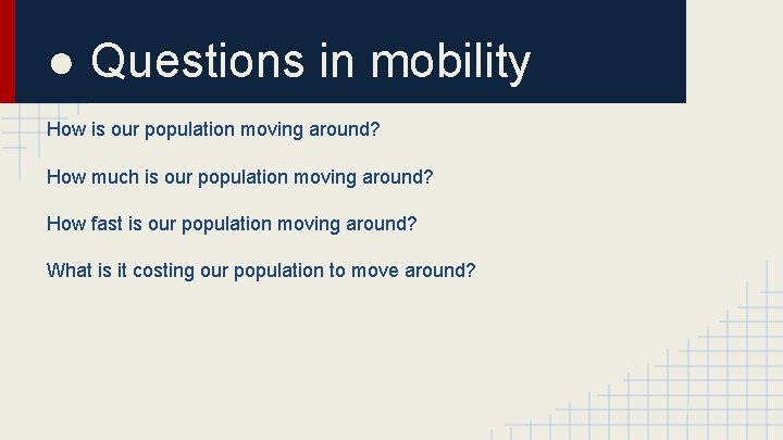 ● Questions in mobility How is our population moving around? How much is our