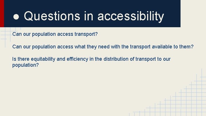 ● Questions in accessibility Can our population access transport? Can our population access what