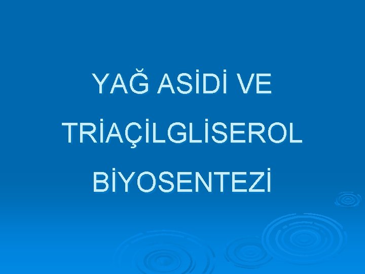 YAĞ ASİDİ VE TRİAÇİLGLİSEROL BİYOSENTEZİ 