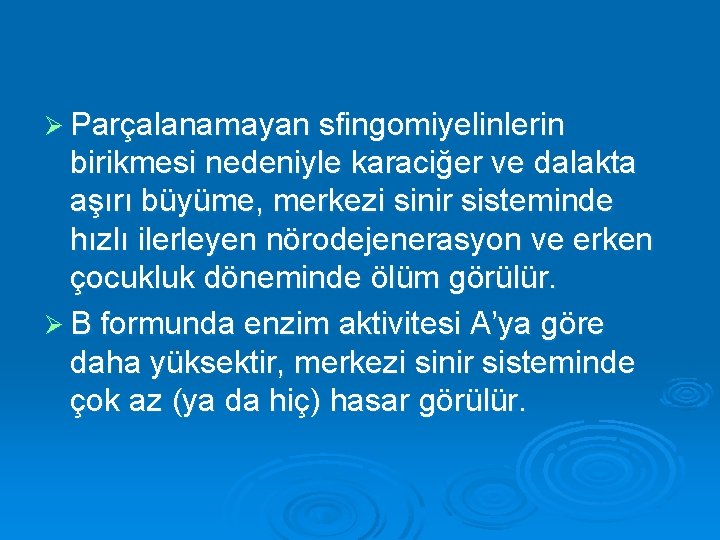 Ø Parçalanamayan sfingomiyelinlerin birikmesi nedeniyle karaciğer ve dalakta aşırı büyüme, merkezi sinir sisteminde hızlı