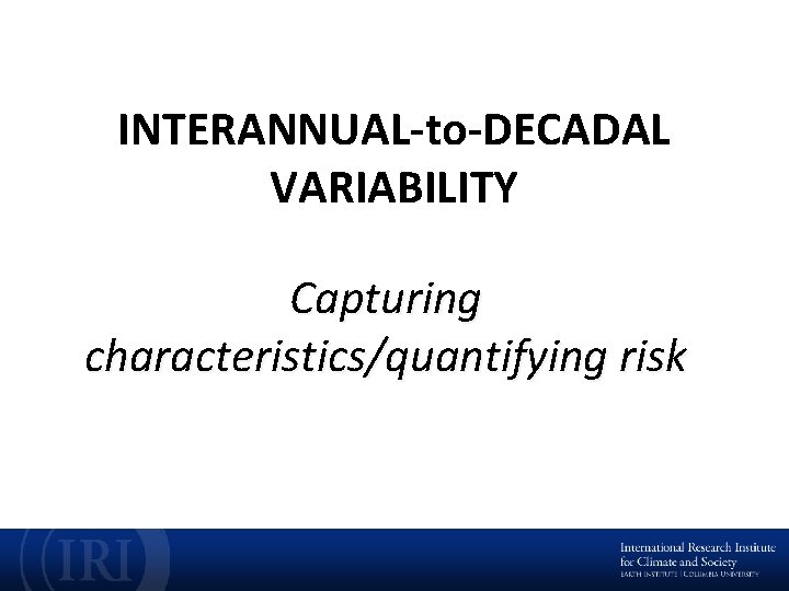 INTERANNUAL-to-DECADAL VARIABILITY Capturing characteristics/quantifying risk 